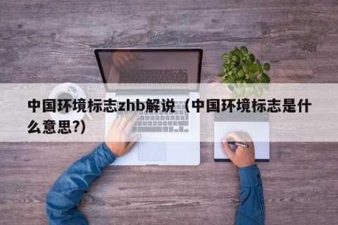 中国环境标志zhb解说（中国环境标志是什么意思?）