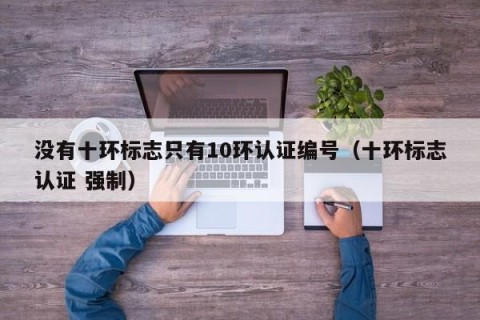 没有十环标志只有10环认证编号（十环标志认证 强制）