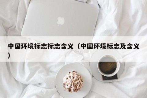 中国环境标志标志含义（中国环境标志及含义）