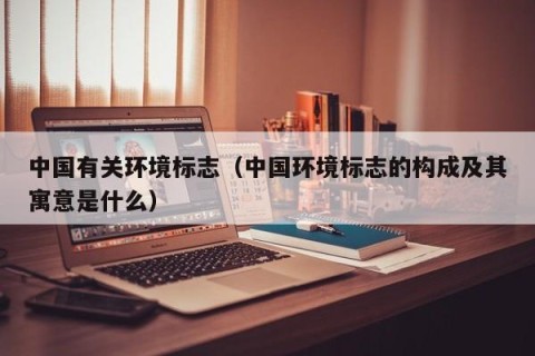 中国有关环境标志（中国环境标志的构成及其寓意是什么）
