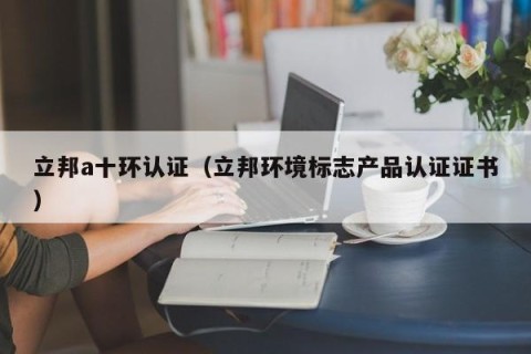 立邦a十环认证（立邦环境标志产品认证证书）
