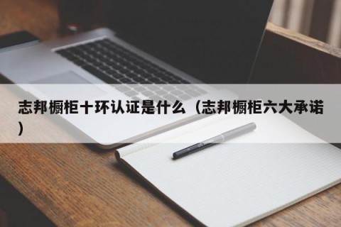 志邦橱柜十环认证是什么（志邦橱柜六大承诺）