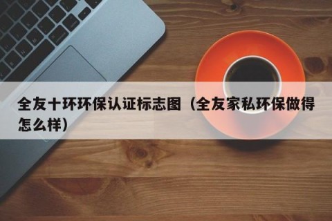 全友十环环保认证标志图（全友家私环保做得怎么样）