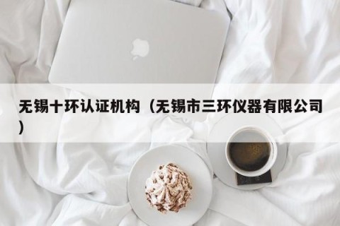 无锡十环认证机构（无锡市三环仪器有限公司）