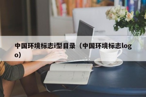 中国环境标志i型目录（中国环境标志logo）