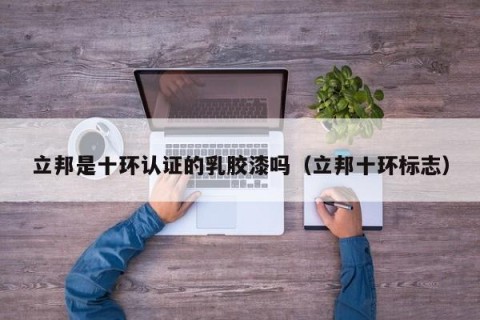 立邦是十环认证的乳胶漆吗（立邦十环标志）