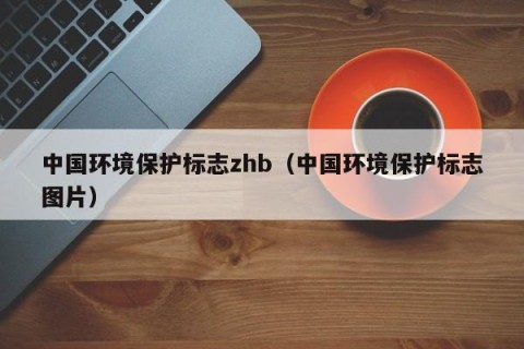 中国环境保护标志zhb（中国环境保护标志图片）