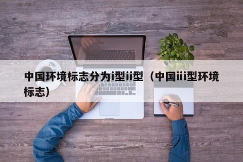 中国环境标志分为i型ii型（中国ⅲ型环境标志）