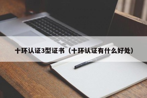 十环认证3型证书（十环认证有什么好处）