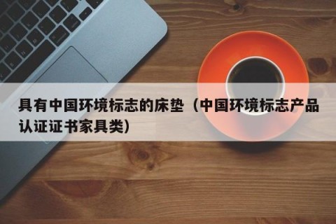 具有中国环境标志的床垫（中国环境标志产品认证证书家具类）