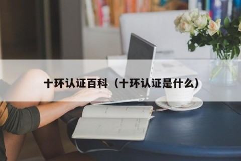 十环认证百科（十环认证是什么）