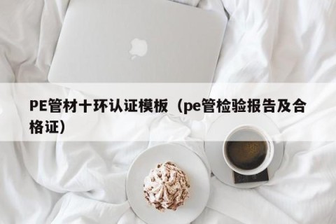 PE管材十环认证模板（pe管检验报告及合格证）