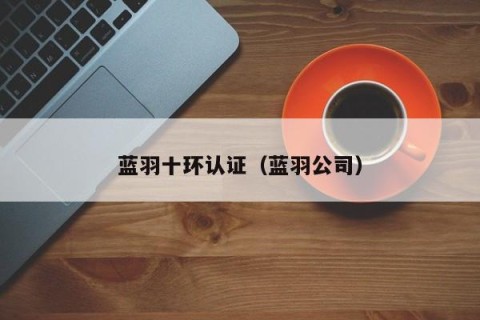 蓝羽十环认证（蓝羽公司）