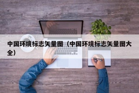 中国环境标志矢量图（中国环境标志矢量图大全）