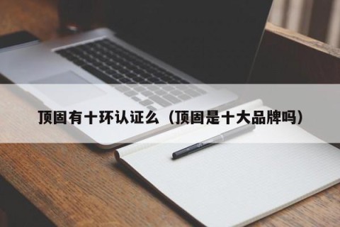 顶固有十环认证么（顶固是十大品牌吗）