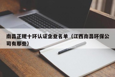 南昌正规十环认证企业名单（江西南昌环保公司有那些）