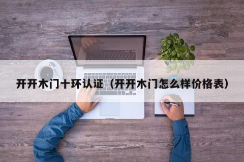 开开木门十环认证（开开木门怎么样价格表）