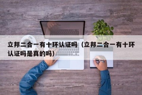 立邦二合一有十环认证吗（立邦二合一有十环认证吗是真的吗）