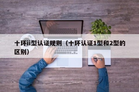 十环ii型认证规则（十环认证1型和2型的区别）