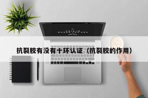 抗裂胶有没有十环认证（抗裂胶的作用）