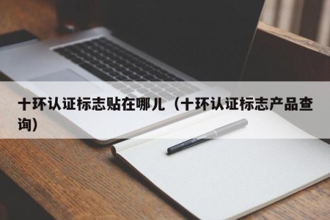 十环认证标志贴在哪儿（十环认证标志产品查询）