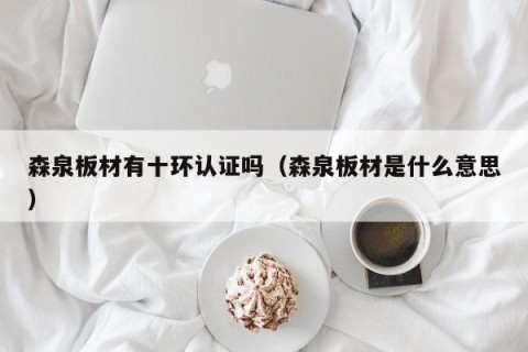 森泉板材有十环认证吗（森泉板材是什么意思）