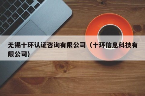 无锡十环认证咨询有限公司（十环信息科技有限公司）