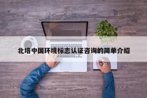 北培中国环境标志认证咨询的简单介绍