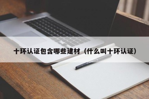 十环认证包含哪些建材（什么叫十环认证）