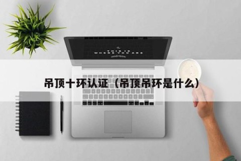吊顶十环认证（吊顶吊环是什么）