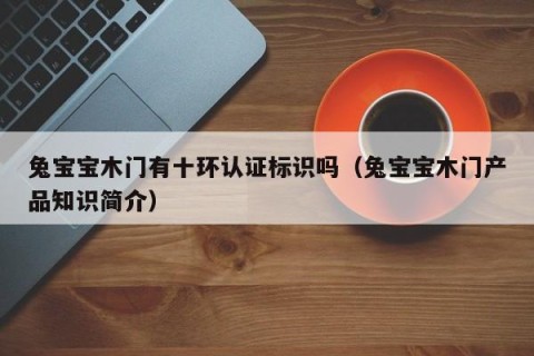 兔宝宝木门有十环认证标识吗（兔宝宝木门产品知识简介）