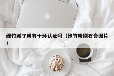 绿竹腻子粉有十环认证吗（绿竹粉刷石膏图片）
