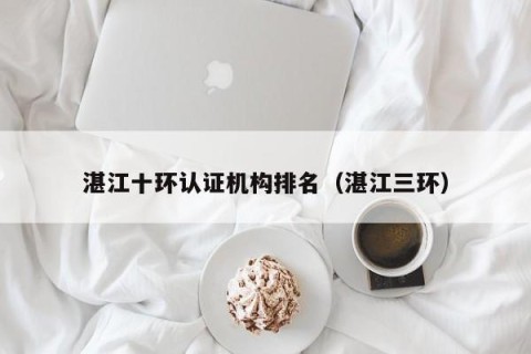 湛江十环认证机构排名（湛江三环）