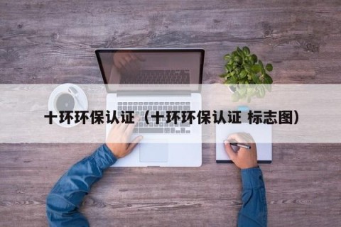 十环环保认证（十环环保认证 标志图）