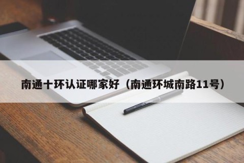 南通十环认证哪家好（南通环城南路11号）