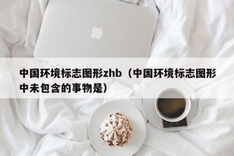 中国环境标志图形zhb（中国环境标志图形中未包含的事物是）