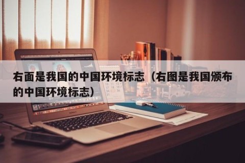 右面是我国的中国环境标志（右图是我国颁布的中国环境标志）