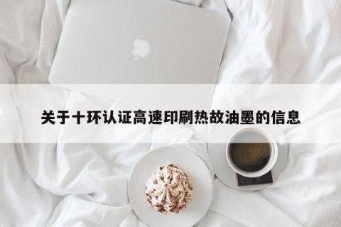 关于十环认证高速印刷热故油墨的信息