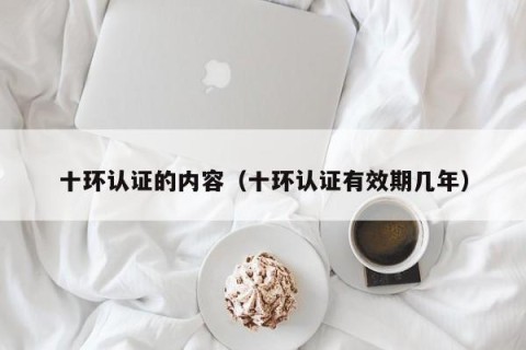 十环认证的内容（十环认证有效期几年）