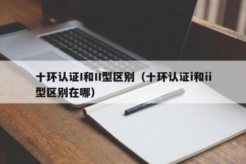 十环认证I和II型区别（十环认证i和ii型区别在哪）
