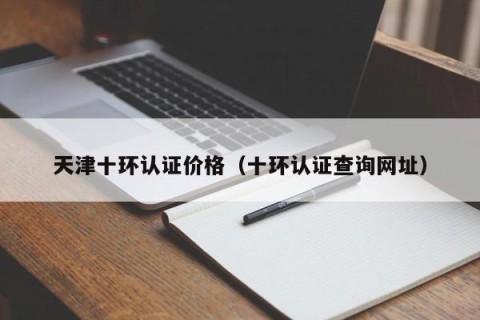 天津十环认证价格（十环认证查询网址）