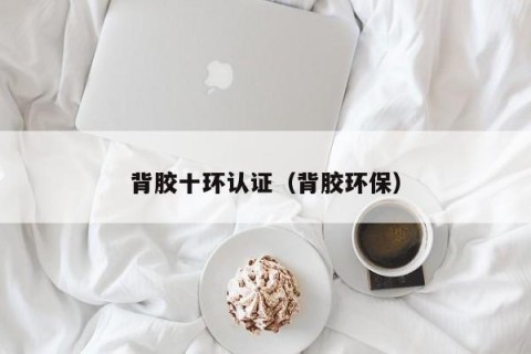 背胶十环认证（背胶环保）