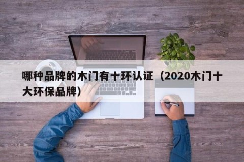 哪种品牌的木门有十环认证（2020木门十大环保品牌）