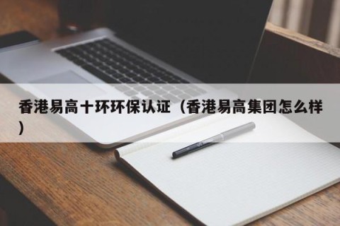 香港易高十环环保认证（香港易高集团怎么样）