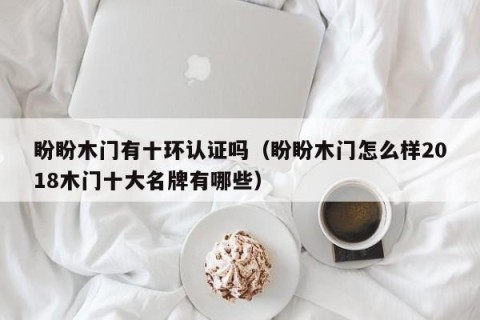 盼盼木门有十环认证吗（盼盼木门怎么样2018木门十大名牌有哪些）