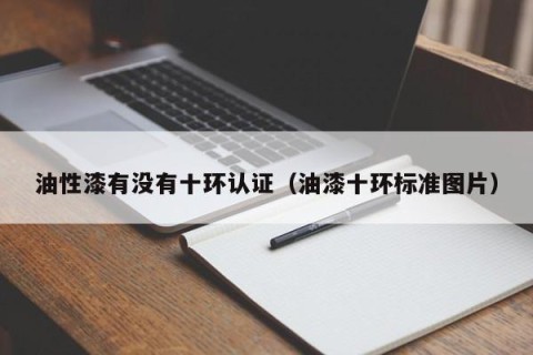 油性漆有没有十环认证（油漆十环标准图片）