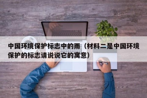 中国环境保护标志中的雨（材料二是中国环境保护的标志请说说它的寓意）