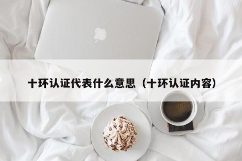 十环认证代表什么意思（十环认证内容）