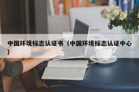 中国环境标志认证书（中国环境标志认证中心）