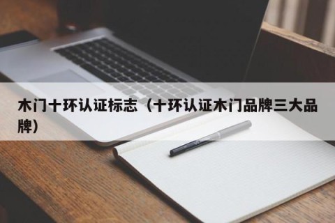 木门十环认证标志（十环认证木门品牌三大品牌）